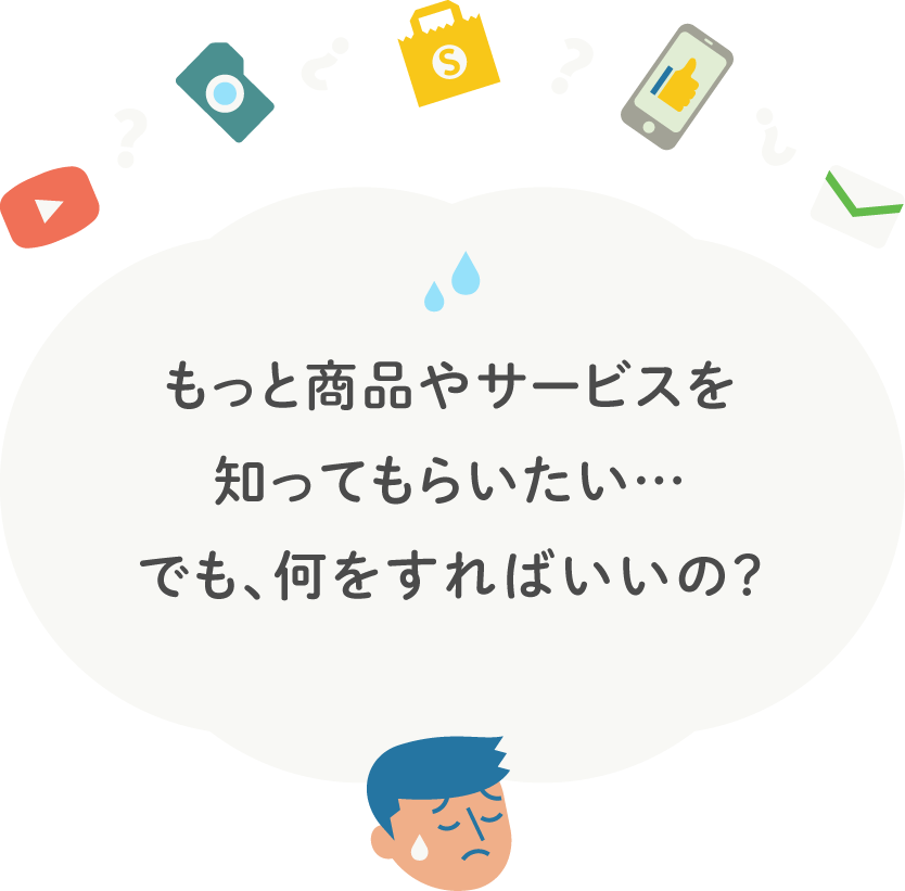 もっと商品やサービスを知ってもらいたい…。でも、何をすればいいの?
